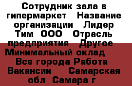 Сотрудник зала в гипермаркет › Название организации ­ Лидер Тим, ООО › Отрасль предприятия ­ Другое › Минимальный оклад ­ 1 - Все города Работа » Вакансии   . Самарская обл.,Самара г.